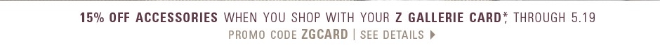 15% off Accessories when you shop with your Z Gallerie card*, through 5.19, enter promo code ZGCARD - see details